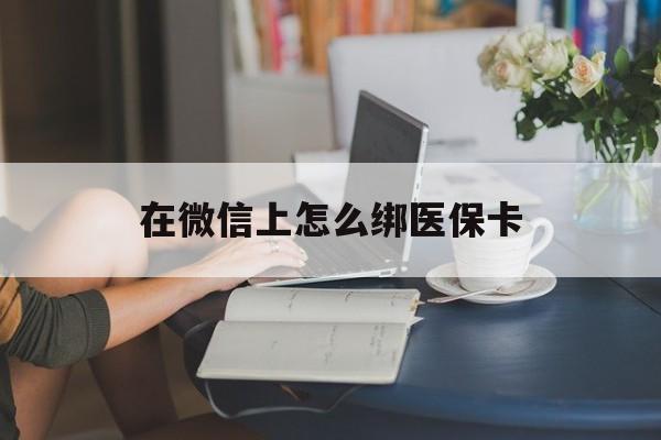 遂宁最新在微信上怎么绑医保卡方法分析(最方便真实的遂宁微信咋绑医保卡方法)