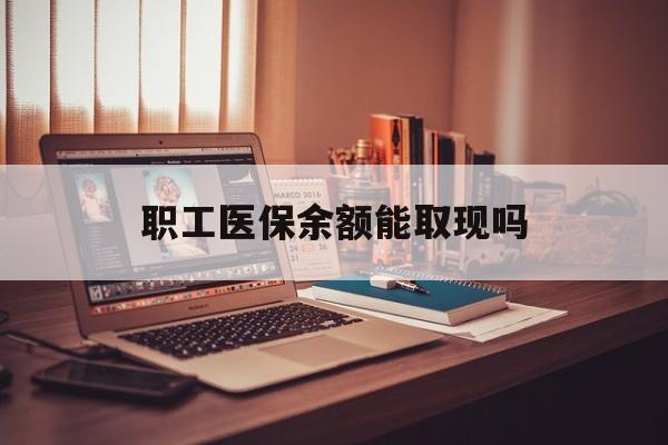 遂宁最新职工医保余额能取现吗方法分析(最方便真实的遂宁职工医保钱能取出来吗方法)