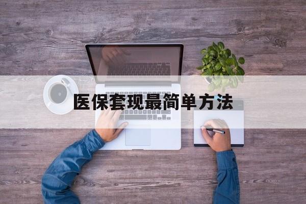 遂宁最新医保套现最简单方法方法分析(最方便真实的遂宁医保怎么套现金方法)