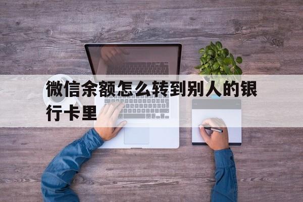 遂宁最新微信余额怎么转到别人的银行卡里方法分析(最方便真实的遂宁微信余额怎么给别人转到银行卡方法)